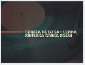 Chimza De DJ SA - Lenna Kenyaka Oreka Koloi