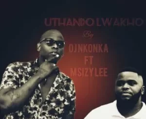 DJ Nkonka – Uthando Lwakho Ft. Msizy Lee