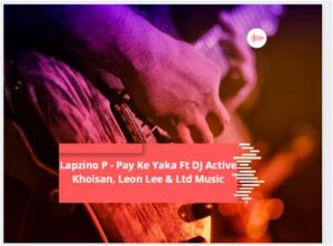 Lapzino P - Pay Ke Yaka Ft DJ Active Khoisan, Leon Lee & Ltd Music