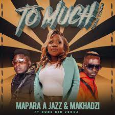 Mapara A Jazz & Makhadzi – Too Much Ft. Rude Kid Venda