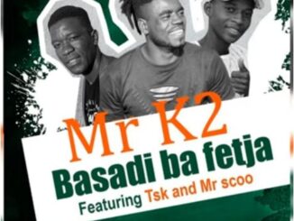 Mr K2 - Basadi Ba Fetxa Ft. TSK & Mr Scoo