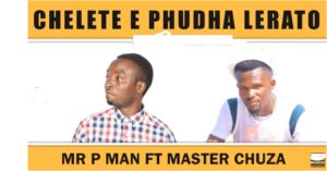 Mr P Man - Chelete E Phudha Lerato Ft. Master Chuza