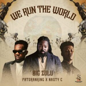 Big Zulu – We Run the World Ft. Nasty C & Patoranking
