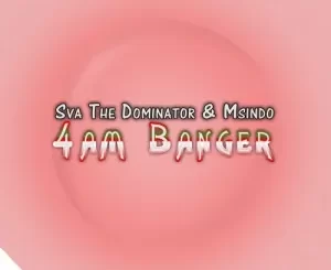 Sva The Dominator & Msindo – 4AM Banger