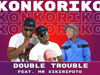 Double Trouble - Konkoriko Ft. Mr Xikiripoto