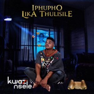 Kwazi Nsele – Iphupho Lika Thulisile