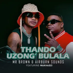 Mr Brown & Airburn Sounds – Thando Uzongibulala Ft. Makhadzi