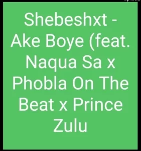 Shebeshxt – Ake Boye Ft. Naqua SA x Phobla On The Beat x Prince Zulu
