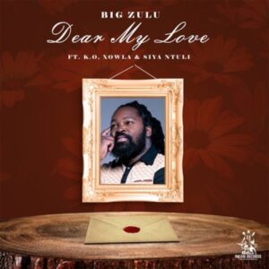 Big Zulu Ft. K.O, Siya Ntuli & Xowla – Dear My Love