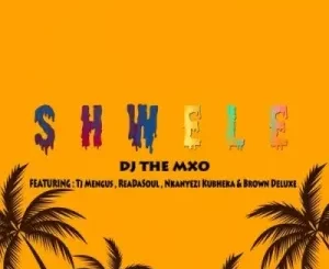 DJ The Mxo – Shwele Ft. Tj Mengus, ReaDaSoul, Nkanyezi Kubheka & Brown Deluxe