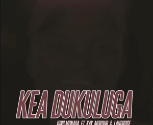 King Monada – Kea Dukuluga Ft. Kay Murdur & LandRose