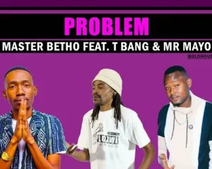 Master Betho – Problem Ft. T Bang & Mr Mayo