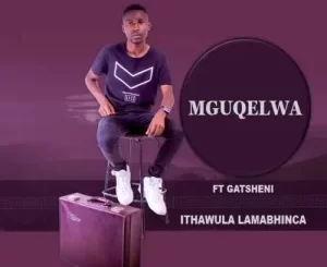 Mguqelwa – Ithawula Lamabhinca Ft. Gatsheni