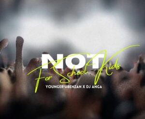 Younger Ubenzani & DJ Anga – Not For School Kids