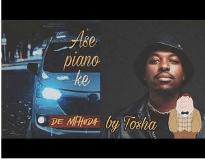 Tosha – Ase Piano Ke De Mthuda