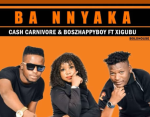 Cash Carnivore & Boszhappyboy - Ba Nnyaka Ft Xigubu
