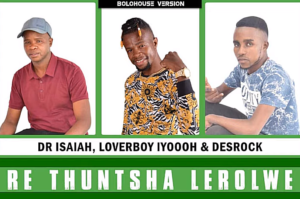 Dr Isaiah - Re Thuntsha Lerole Ft Loverboy Iyooooh & Desrock