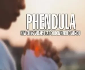 Kha Ching Vocals – Phendula Ft. Golden Krish & Aembu