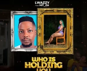 Lwazzy & Hit_za – Who Is Holding You