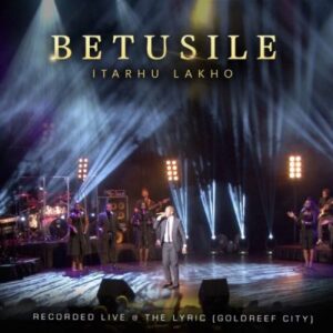 Betusile – Itarhu Lakho (Live at the Lyric, Gold Reef City)