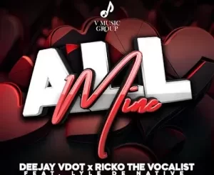 Deejay Vdot & Ricko The Vocalist – All Mine ft. Lyle De Native