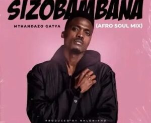 Mthandazo Gatya – Sizobambana (Afro-Soul Mix)