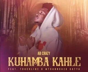 AB Crazy – Kuhamba Kahle ft. Touchline, Mthandazo Gatya