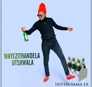 Isitha Aama Ex – Wayezithandela Utshwala