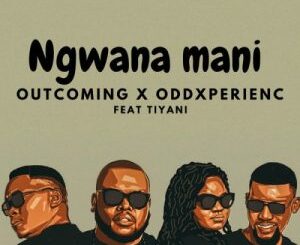 OutComing & OddXperienc – Ngwana Mani ft. Tiyani