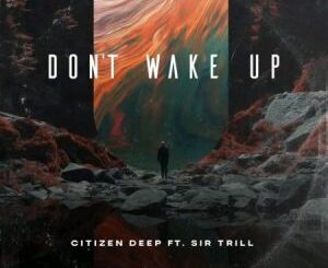 Citizen Deep – Don’t Wake Up ft Sir Trill