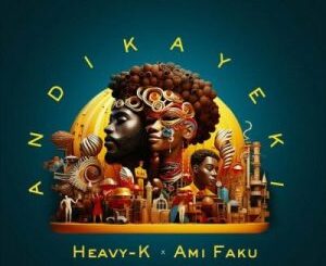 Heavy-K – Andikayeki ft Ami Faku