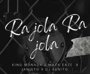 king Monada – Ra jola Ra jola ft. Mack Eaze, Dj Benito & Dj Janisto