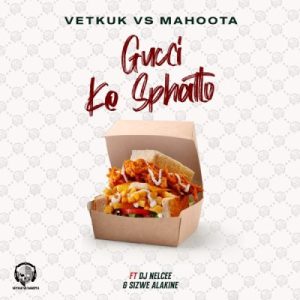 Vetkuk & Mahoota – GUCCI ke Sphatlo ft Sizwe Alakine & DJ Nelcee