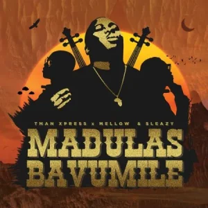 Tman Xpress – Madulas Bavumile ft. Mellow & Sleazy
