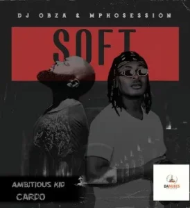 DJ Obza & DJ Mposession – Just Soft Ft. Cardo & Ambitious Kid