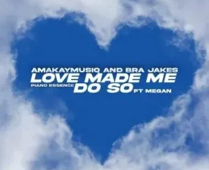 AmaKay MusiQ & BraJakes – Love Made Me Do So Ft Piano Essence & Megan