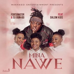 Fortunator – Mina Nawe ft Dalom Kids & DJ Gun Do SA