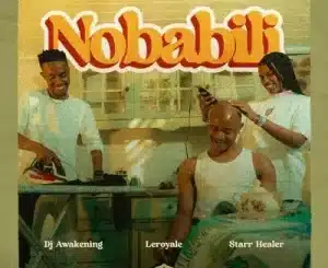 LeRoyale & DJ Awakening Ft Starr Healer – Nobabili