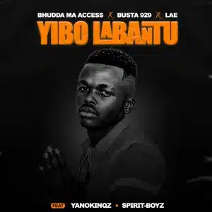 Bhudda MaAccess, Busta 929 & LAE – Yibo Labantu Ft. YanoKinqz & Spirit-Boyz