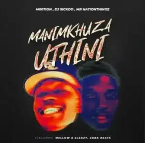 M00tion, DJ Sickoo & Mr Nation Thingz – Manimkhuza Uthini Ft Mellow & Sleazy & Cuba Beats